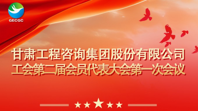 甘肅工程咨詢(xún)集團(tuán)工會(huì)第二屆會(huì)員代表大會(huì)第一次會(huì)議即將召開(kāi)